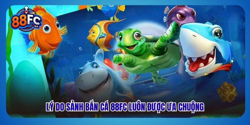 Lý do sảnh bắn cá 88fc luôn được ưa chuộng