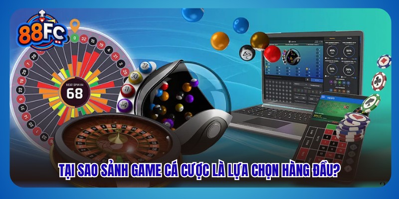 Tại sao sảnh game cá cược là lựa chọn hàng đầu?